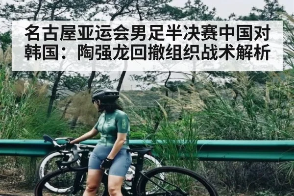 名古屋亚运会男足半决赛中国对韩国：陶强龙回撤组织战术解析（kaiyun sports）