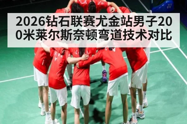 2026钻石联赛尤金站男子200米莱尔斯奈顿弯道技术对比 | kaiyun sports