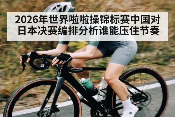 2026年世界啦啦操锦标赛中国对日本决赛编排分析谁能压住节奏 | kaiyun sports